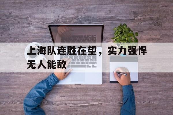 上海队连胜在望，实力强悍无人能敌的简单介绍