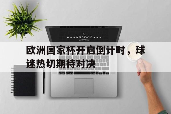 欧洲国家杯开启倒计时，球迷热切期待对决的简单介绍