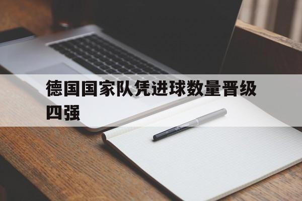 德国国家队凭进球数量晋级四强