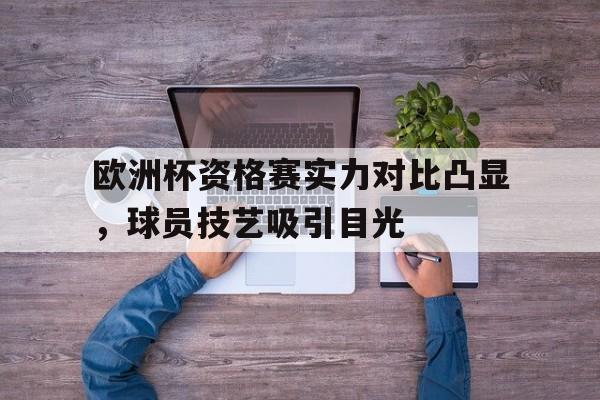 包含欧洲杯资格赛实力对比凸显，球员技艺吸引目光的词条