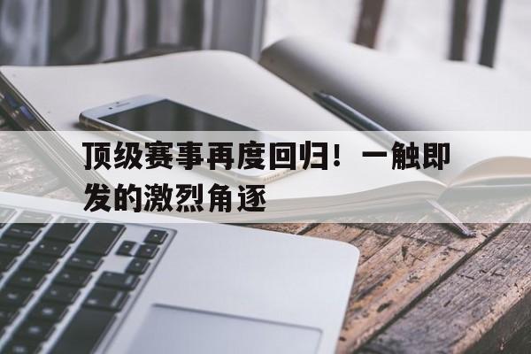 顶级赛事再度回归！一触即发的激烈角逐
