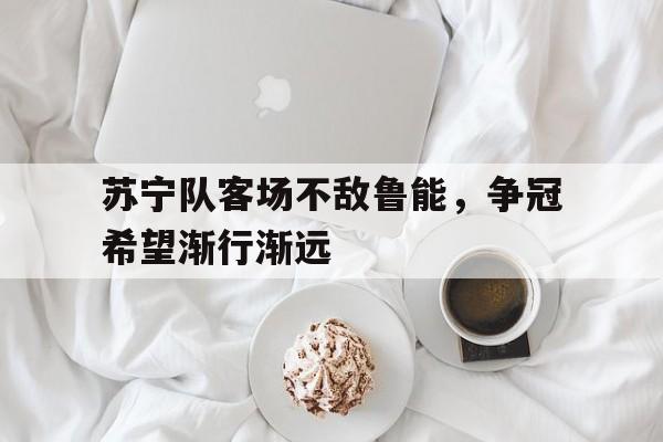包含苏宁队客场不敌鲁能，争冠希望渐行渐远的词条