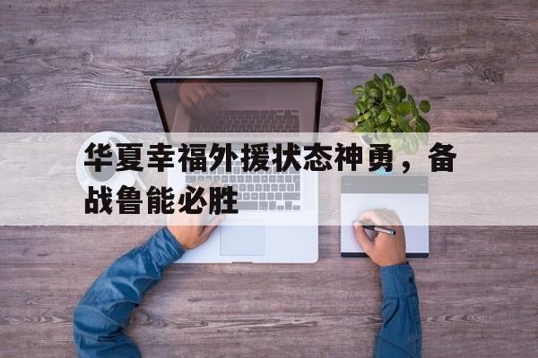 华夏幸福外援状态神勇，备战鲁能必胜的简单介绍