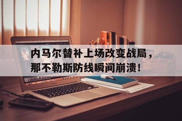 内马尔替补上场改变战局，那不勒斯防线瞬间崩溃！