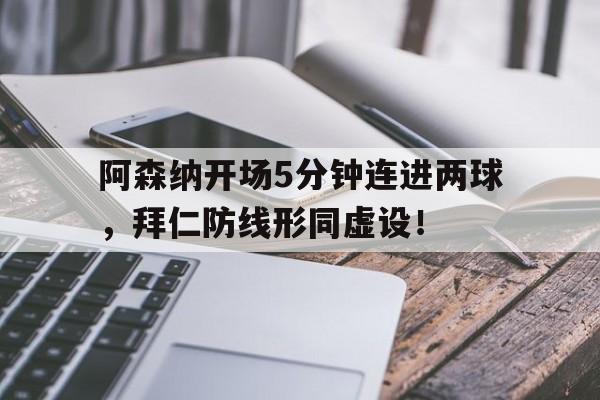 阿森纳开场5分钟连进两球，拜仁防线形同虚设！