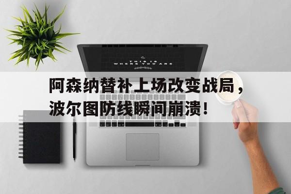 阿森纳替补上场改变战局，波尔图防线瞬间崩溃！