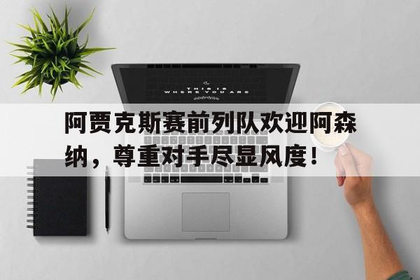 阿贾克斯赛前列队欢迎阿森纳，尊重对手尽显风度！